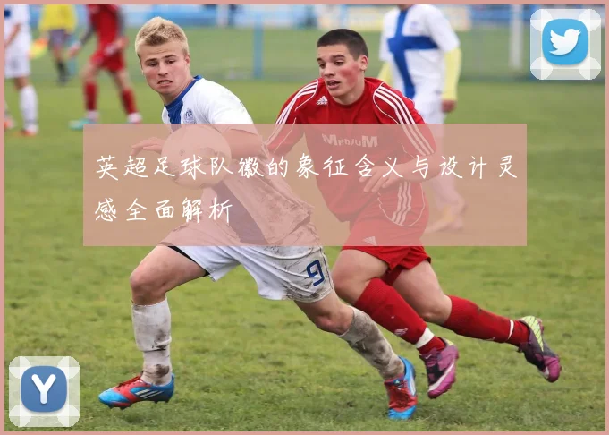 英超足球队徽的象征含义与设计灵感全面解析