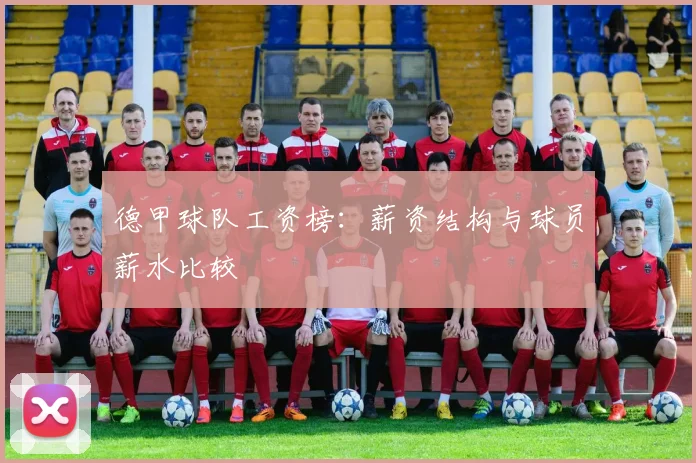 德甲球队工资榜：薪资结构与球员薪水比较
