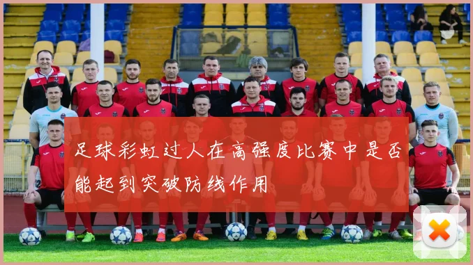 足球彩虹过人在高强度比赛中是否能起到突破防线作用