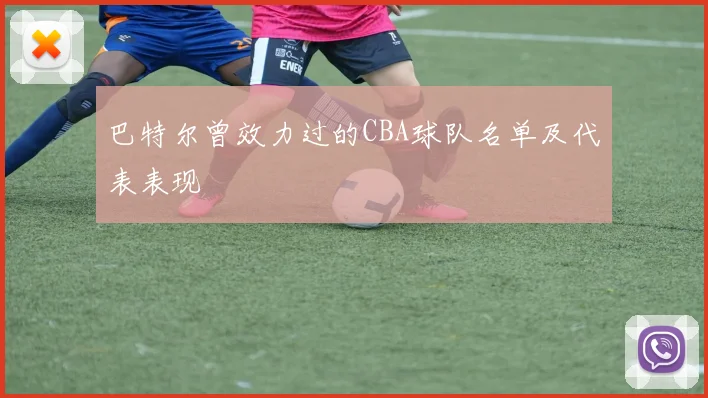 巴特尔曾效力过的CBA球队名单及代表表现