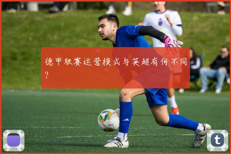 德甲联赛运营模式与英超有何不同?